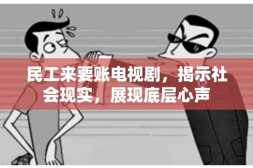 民工来要账电视剧，揭示社会现实，展现底层心声