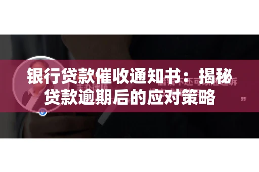 银行贷款催收通知书：揭秘贷款逾期后的应对策略