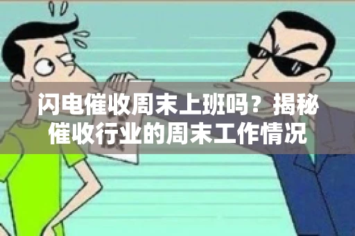 闪电催收周末上班吗？揭秘催收行业的周末工作情况