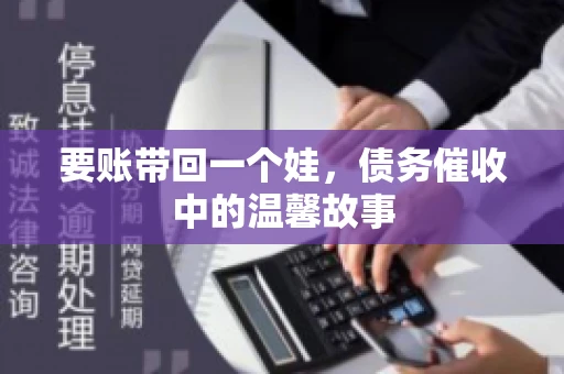 要账带回一个娃，债务催收中的温馨故事