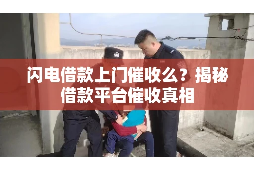 闪电借款上门催收么？揭秘借款平台催收真相