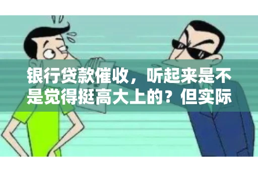 银行贷款催收，听起来是不是觉得挺高大上的？但实际操作起来，是不是像很多人想的那样“好干”呢？今天，咱们就来聊聊这个话题。