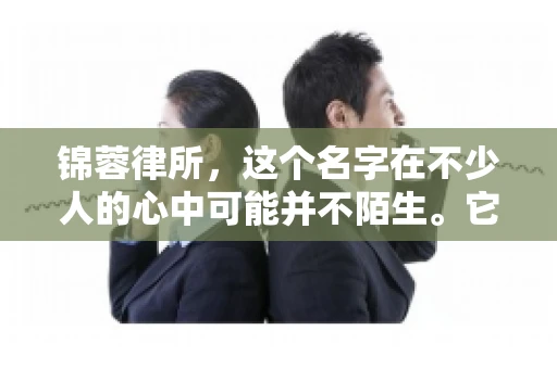 锦蓉律所，这个名字在不少人的心中可能并不陌生。它是一家专注于法律服务的机构，但很多人对于锦蓉律所的业务范围，尤其是催收业务的具体情况并不了解。那么，锦蓉律所是哪里催收呢？今天，我们就来聊聊这个话题。