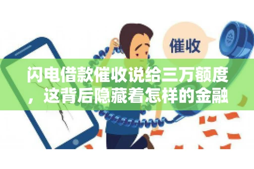 闪电借款催收说给三万额度，这背后隐藏着怎样的金融故事？今天，我们就来聊聊这个话题。