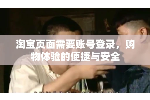 淘宝页面需要账号登录，购物体验的便捷与安全