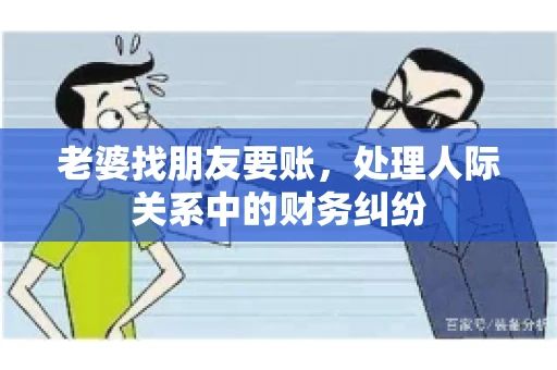 老婆找朋友要账，处理人际关系中的财务纠纷