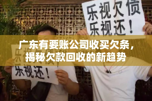 广东有要账公司收买欠条，揭秘欠款回收的新趋势