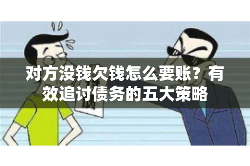 对方没钱欠钱怎么要账？有效追讨债务的五大策略