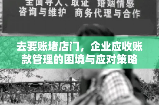 去要账堵店门，企业应收账款管理的困境与应对策略