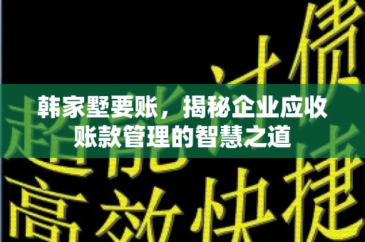 韩家墅要账，揭秘企业应收账款管理的智慧之道