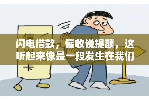 闪电借款,催收说提额,这听起来像是一段发生在我们身边的故事。在这个快节奏的社会,借款和提额似乎成了许多人生活中的关键词。今天,我们就来聊聊这个话题,看看其中的门道和注意事项。 闪电借款,催收说提额,这听起来像是一段发生在我们身边的故事。在这个快节奏的社会,借款和提额似乎成了许多人生活中的关键词。今天,我们就来聊聊这个话题,看看其中的门道和注意事项。