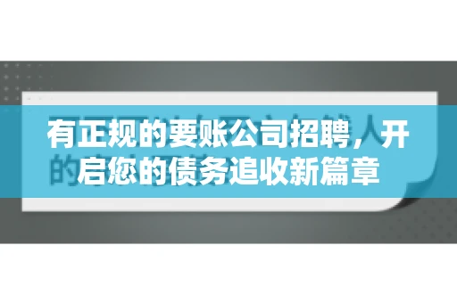 有正规的要账公司招聘，开启您的债务追收新篇章