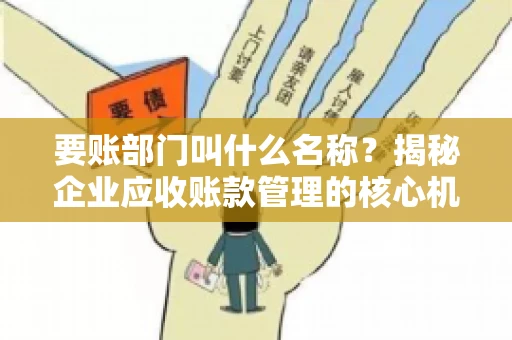 要账部门叫什么名称？揭秘企业应收账款管理的核心机构