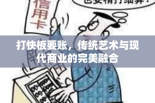 打快板要账，传统艺术与现代商业的完美融合