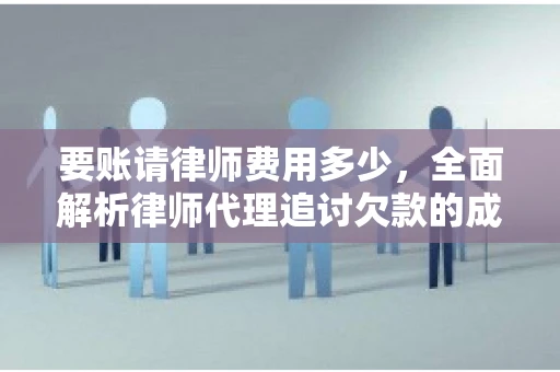 要账请律师费用多少，全面解析律师代理追讨欠款的成本