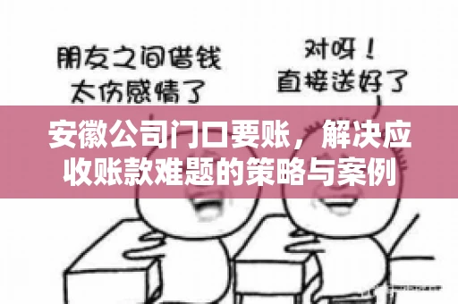 安徽公司门口要账，解决应收账款难题的策略与案例