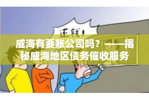 威海有要账公司吗？——揭秘威海地区债务催收服务
