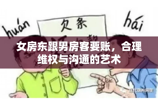 女房东跟男房客要账，合理维权与沟通的艺术