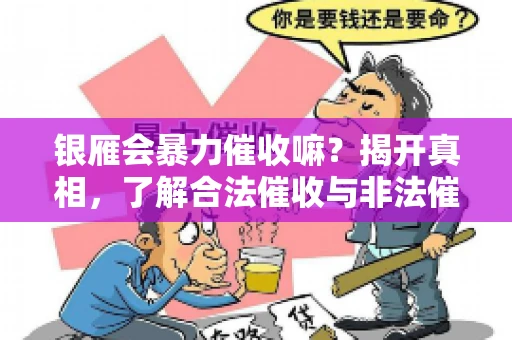 银雁会暴力催收嘛？揭开真相，了解合法催收与非法催收的区别