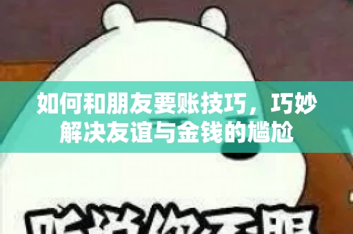 如何和朋友要账技巧，巧妙解决友谊与金钱的尴尬